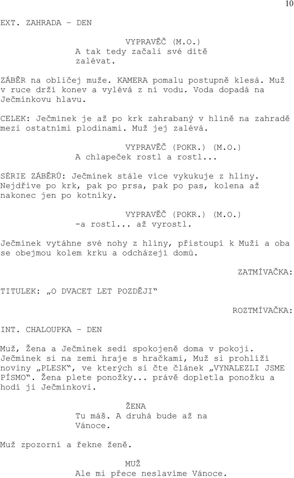 .. SÉRIE ZÁBĚRŮ: Ječmínek stále více vykukuje z hlíny. Nejdříve po krk, pak po prsa, pak po pas, kolena až nakonec jen po kotníky. VYPRAVĚČ (POKR.) (M.O.) -a rostl... až vyrostl.