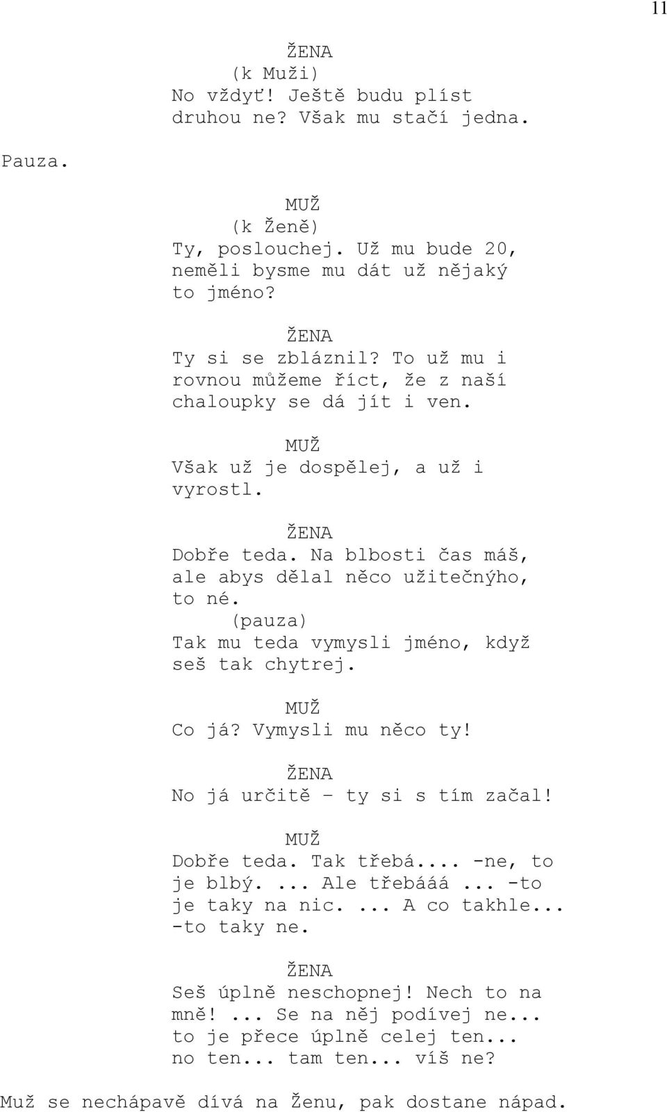 (pauza) Tak mu teda vymysli jméno, když seš tak chytrej. Co já? Vymysli mu něco ty! No já určitě ty si s tím začal! Dobře teda. Tak třebá... -ne, to je blbý.... Ale třebááá.