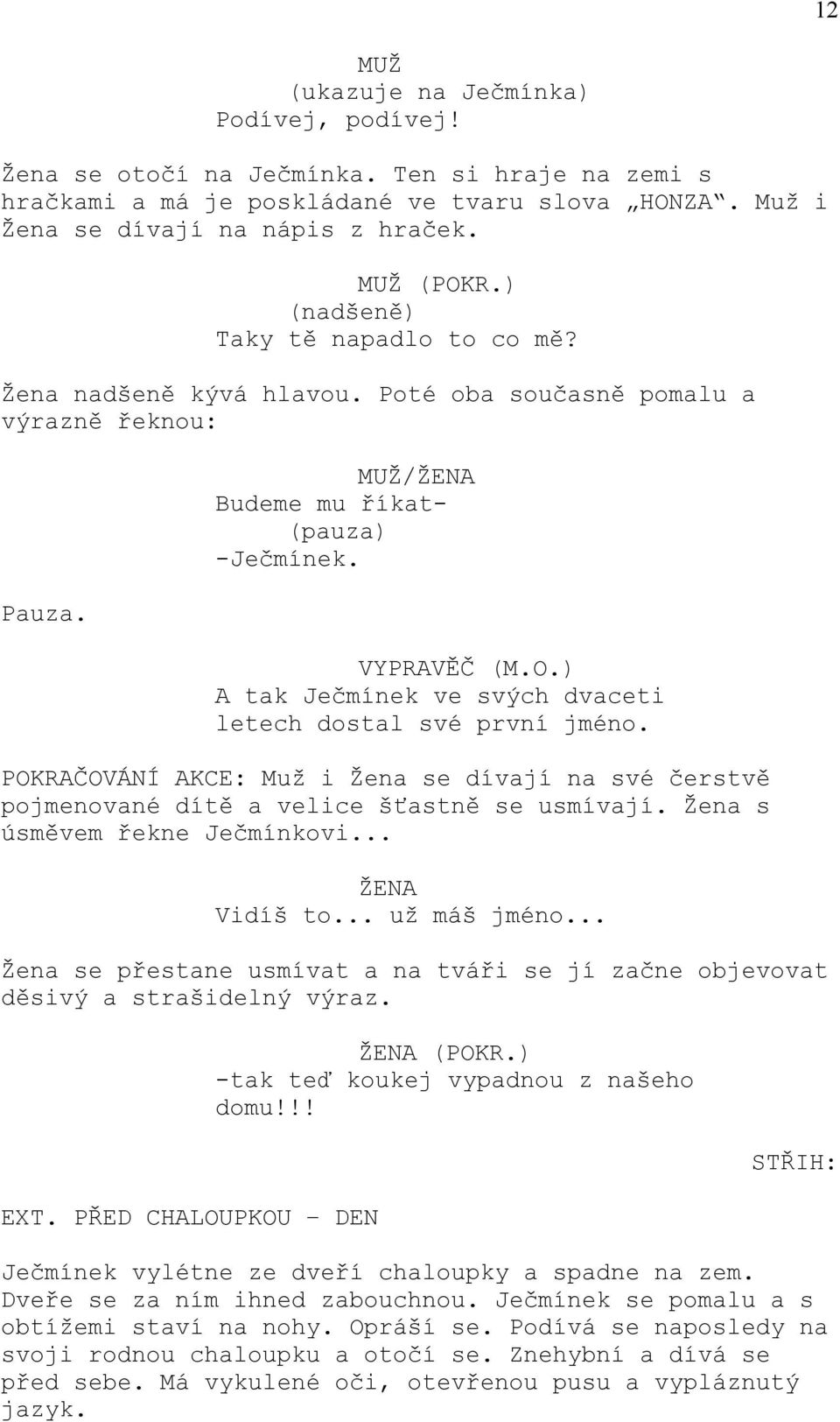 ) A tak Ječmínek ve svých dvaceti letech dostal své první jméno. POKRAČOVÁNÍ AKCE: Muž i Žena se dívají na své čerstvě pojmenované dítě a velice šťastně se usmívají. Žena s úsměvem řekne Ječmínkovi.