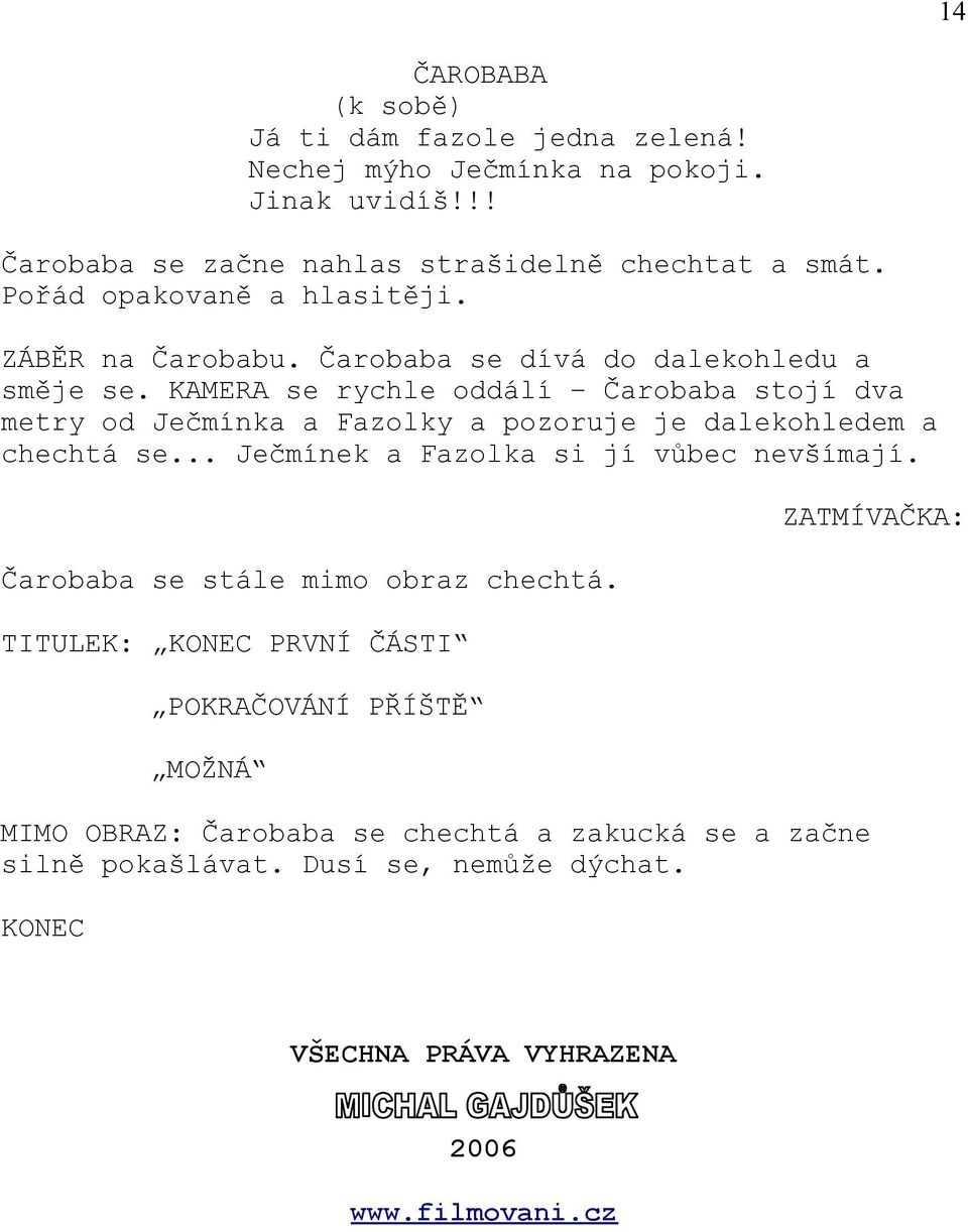 KAMERA se rychle oddálí Čarobaba stojí dva metry od Ječmínka a Fazolky a pozoruje je dalekohledem a chechtá se... Ječmínek a Fazolka si jí vůbec nevšímají.