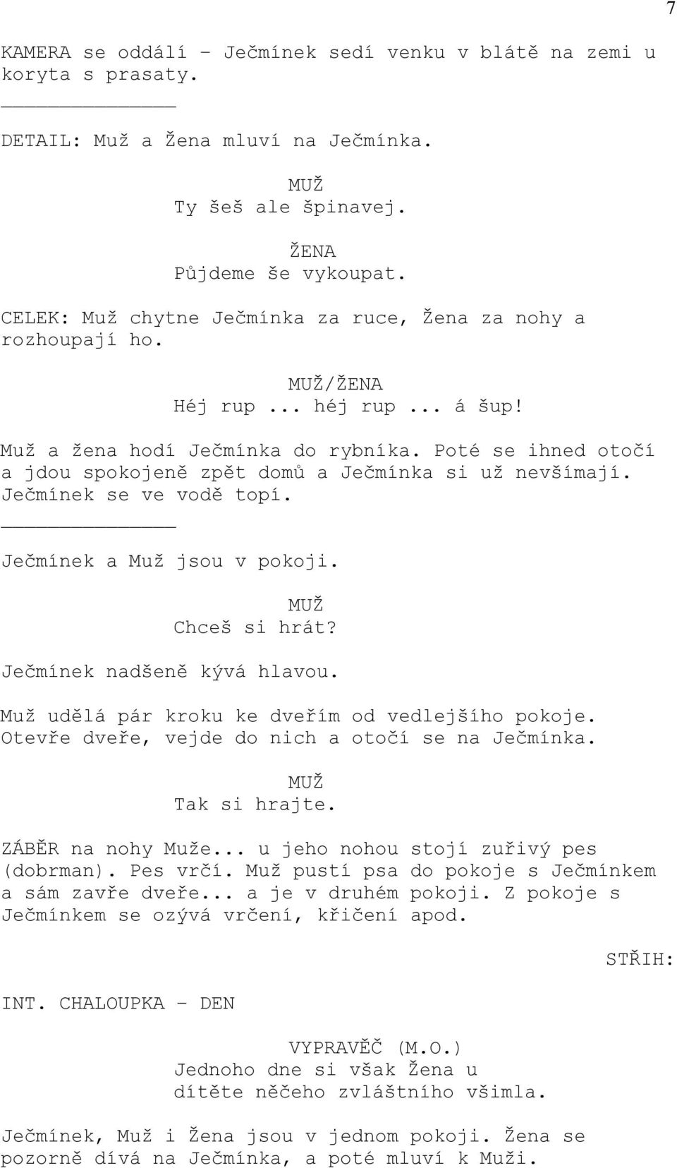 Poté se ihned otočí a jdou spokojeně zpět domů a Ječmínka si už nevšímají. Ječmínek se ve vodě topí. Ječmínek a Muž jsou v pokoji. Chceš si hrát? Ječmínek nadšeně kývá hlavou.