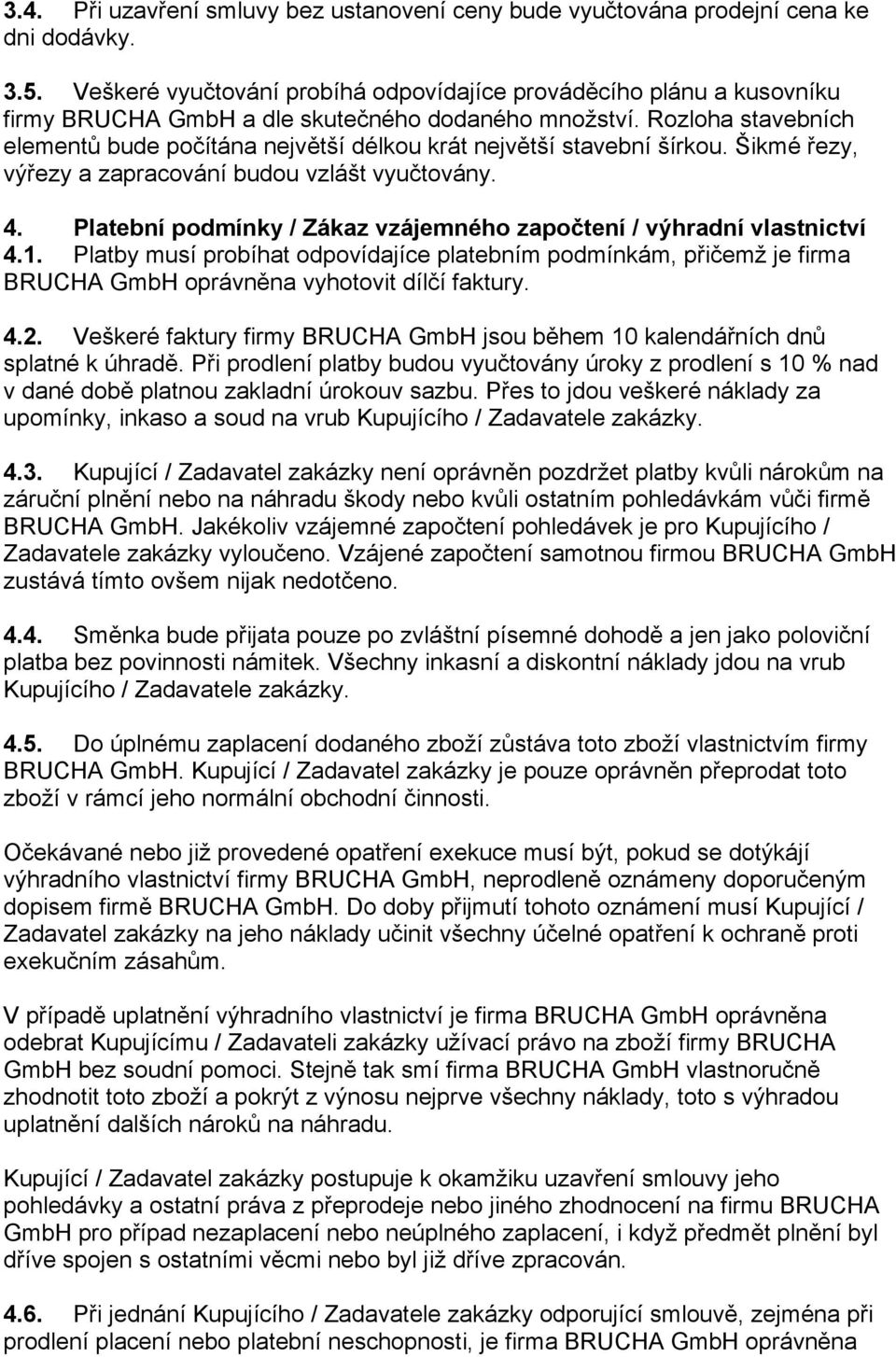 Rozloha stavebních elementů bude počítána největší délkou krát největší stavební šírkou. Šikmé řezy, výřezy a zapracování budou vzlášt vyučtovány. 4.