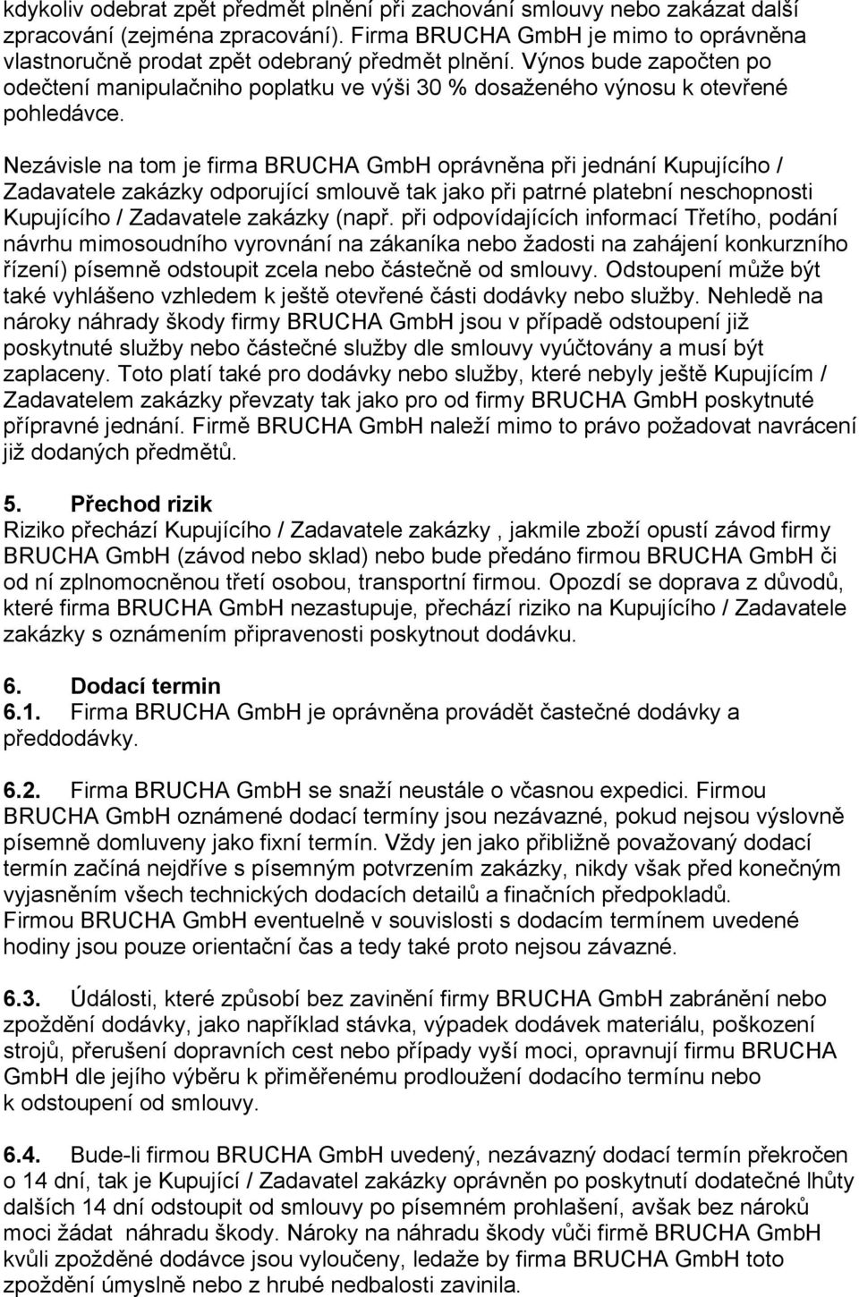 Nezávisle na tom je firma BRUCHA GmbH oprávněna při jednání Kupujícího / Zadavatele zakázky odporující smlouvě tak jako při patrné platební neschopnosti Kupujícího / Zadavatele zakázky (např.