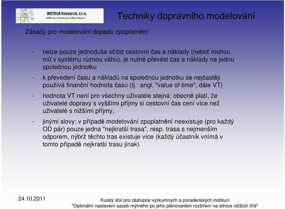 "value of time", dále VT) - hodnota VT není pro všechny uživatele stejná: obecně platí, že uživatelé dopravy s vyššími příjmy si cestovní čas cení více než uživatelé s nižšími příjmy, -