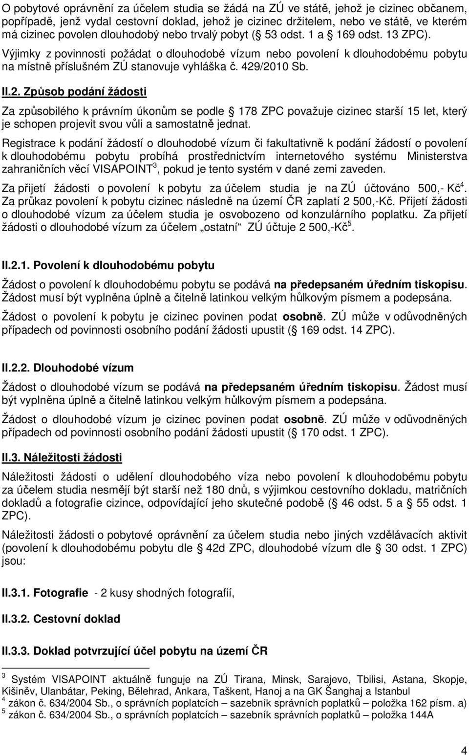 429/2010 Sb. II.2. Způsob podání žádosti Za způsobilého k právním úkonům se podle 178 ZPC považuje cizinec starší 15 let, který je schopen projevit svou vůli a samostatně jednat.