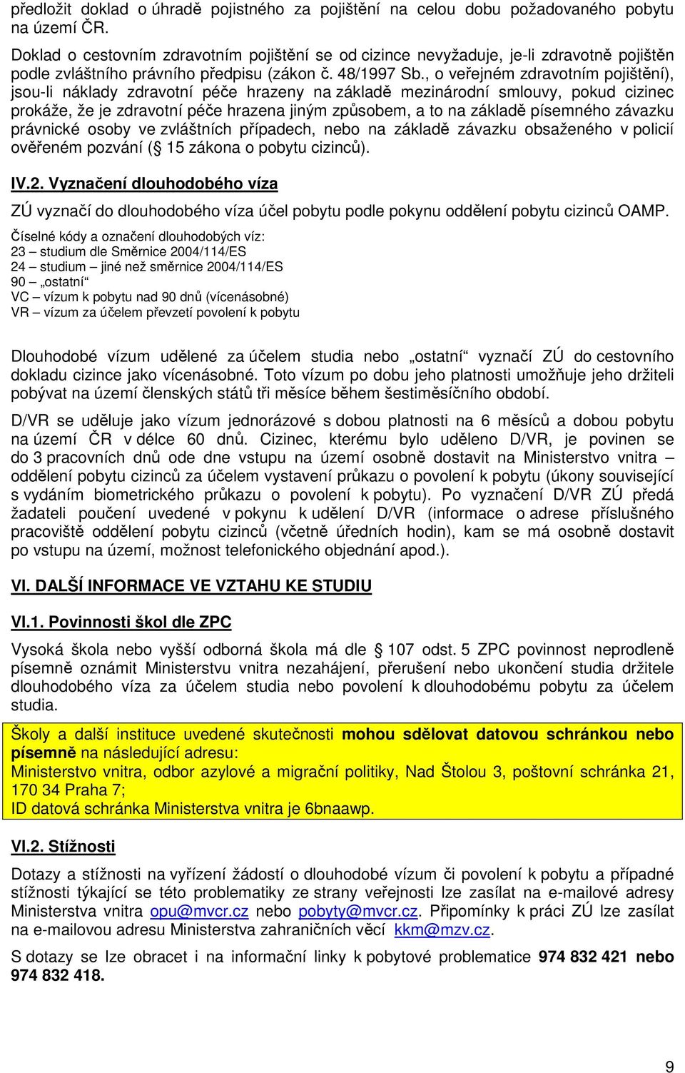 , o veřejném zdravotním pojištění), jsou-li náklady zdravotní péče hrazeny na základě mezinárodní smlouvy, pokud cizinec prokáže, že je zdravotní péče hrazena jiným způsobem, a to na základě