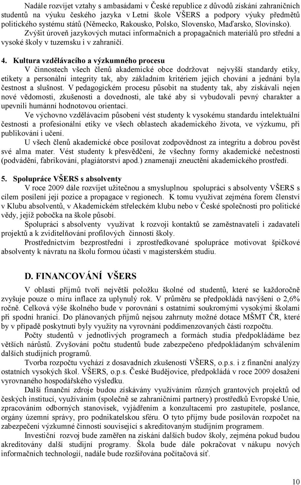 Kultura vzdělávacího a výzkumného procesu V činnostech všech členů akademické obce dodržovat nejvyšší standardy etiky, etikety a personální integrity tak, aby základním kritériem jejich chování a