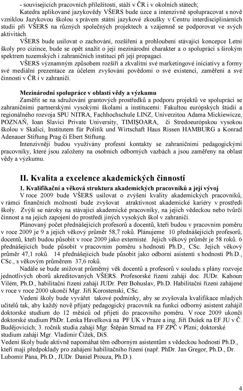 VŠERS bude usilovat o zachování, rozšíření a prohloubení stávající koncepce Letní školy pro cizince, bude se opět snažit o její mezinárodní charakter a o spolupráci s širokým spektrem tuzemských i