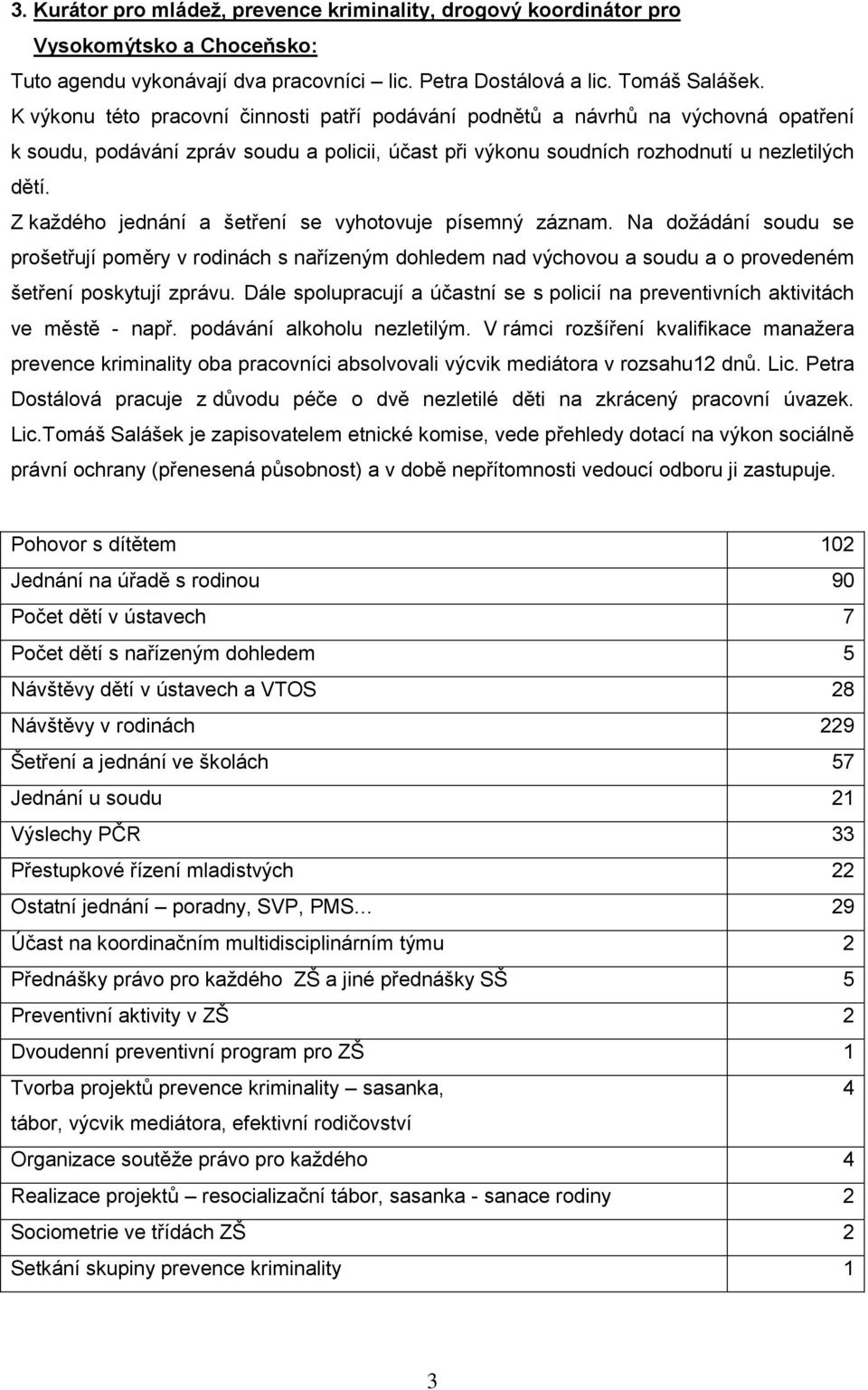 Z každého jednání a šetření se vyhotovuje písemný záznam. Na dožádání soudu se prošetřují poměry v rodinách s nařízeným dohledem nad výchovou a soudu a o provedeném šetření poskytují zprávu.
