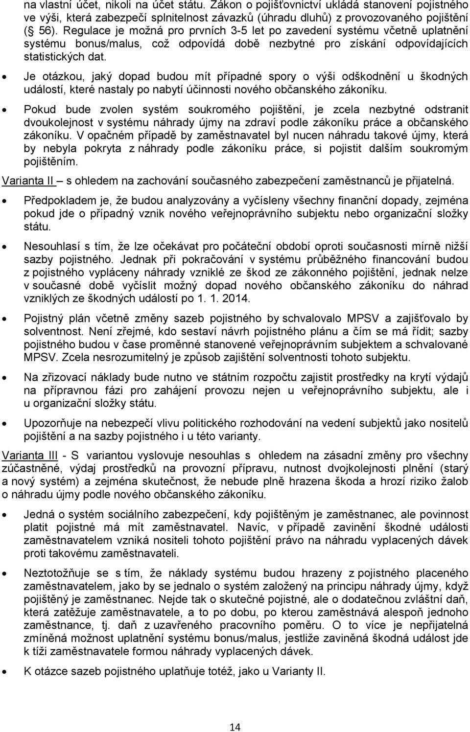 Je otázkou, jaký dopad budou mít případné spory o výši odškodnění u škodných událostí, které nastaly po nabytí účinnosti nového občanského zákoníku.