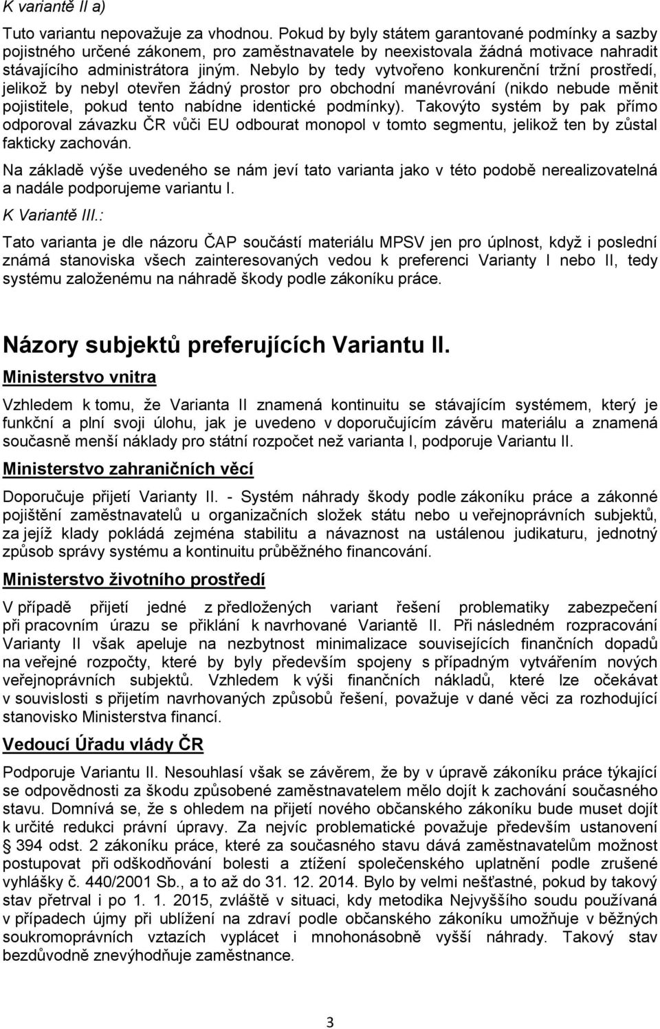 Nebylo by tedy vytvořeno konkurenční tržní prostředí, jelikož by nebyl otevřen žádný prostor pro obchodní manévrování (nikdo nebude měnit pojistitele, pokud tento nabídne identické podmínky).