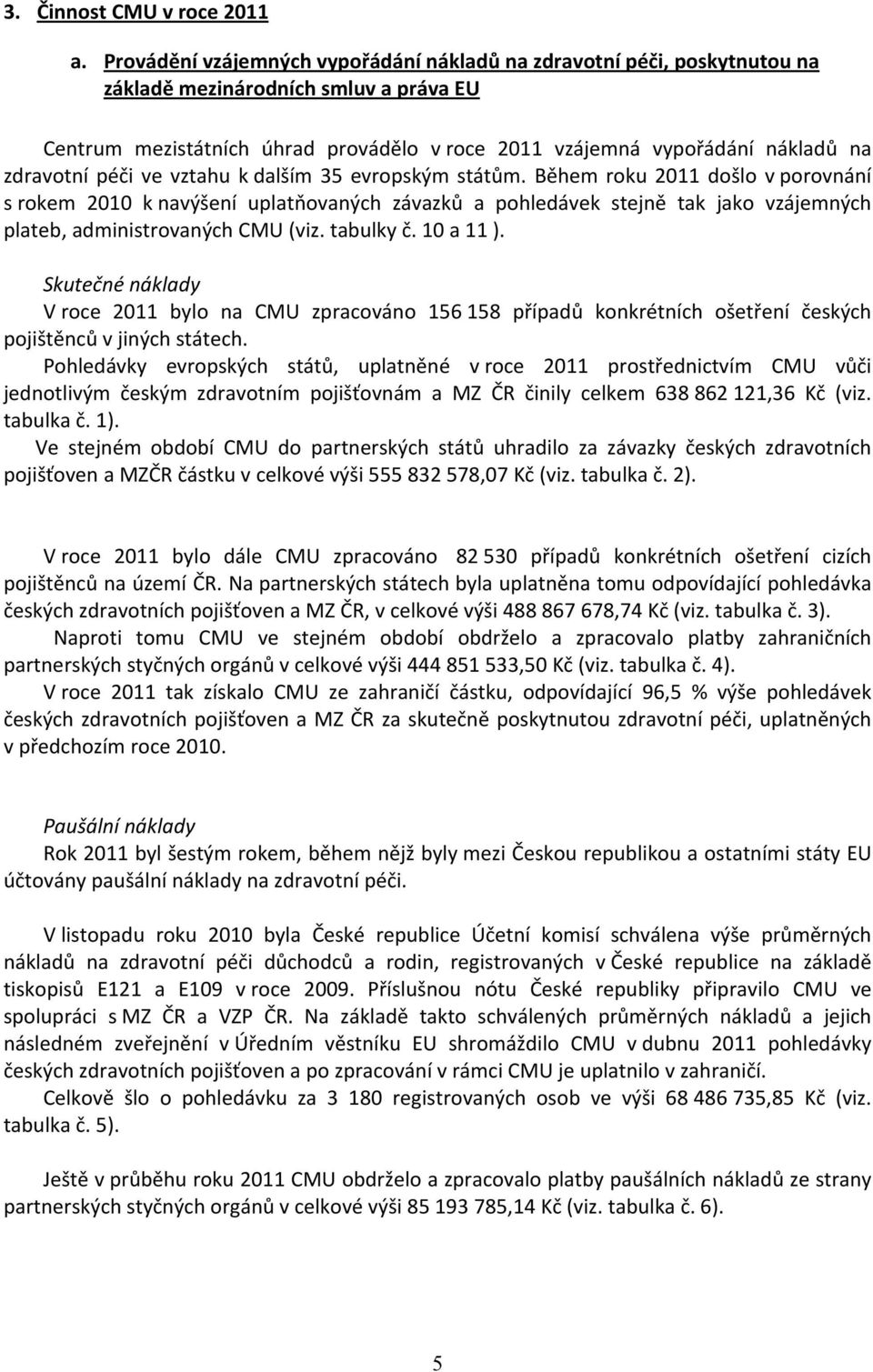 péči ve vztahu k dalším 35 evropským státům. Během roku 2 došlo v porovnání s rokem 2 k navýšení uplatňovaných závazků a pohledávek stejně tak jako vzájemných plateb, administrovaných CMU (viz.