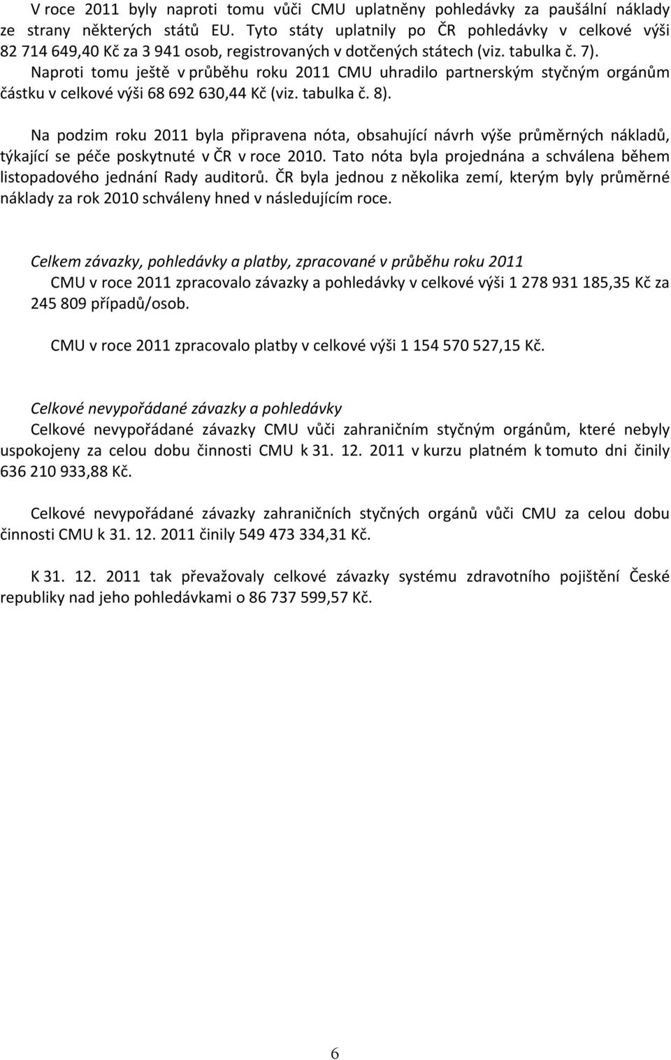 Naproti tomu ještě v průběhu roku 2 CMU uhradilo partnerským styčným orgánům částku v celkové výši 68 692 63,44 Kč (viz. tabulka č. 8).