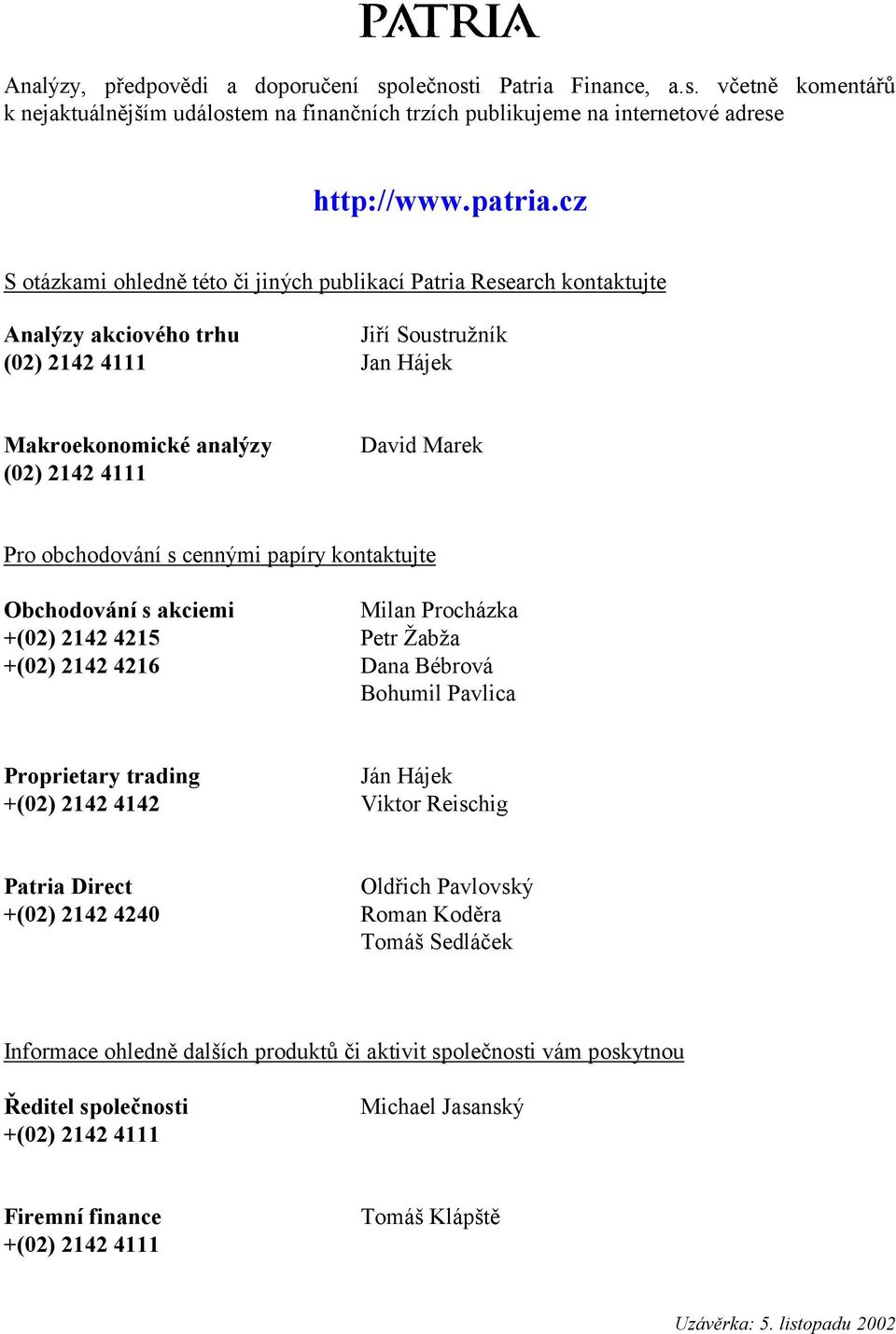 obchodování s cennými papíry kontaktujte Obchodování s akciemi Milan Procházka +(02) 2142 4215 Petr Žabža +(02) 2142 4216 Dana Bébrová Bohumil Pavlica Proprietary trading Ján Hájek +(02) 2142 4142