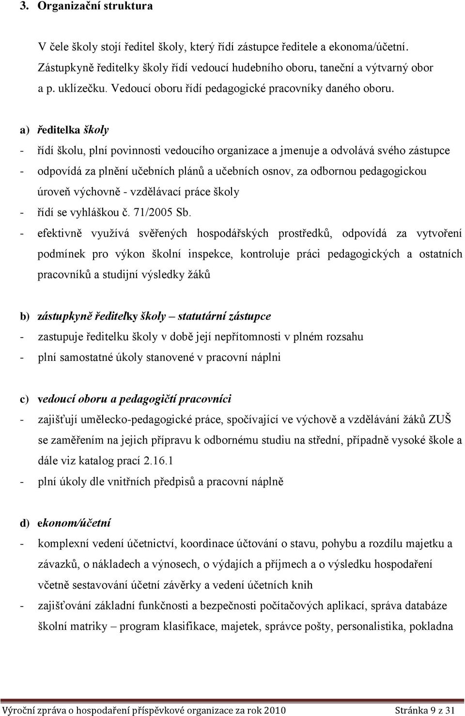 a) ředitelka školy - řídí školu, plní povinnosti vedoucího organizace a jmenuje a odvolává svého zástupce - odpovídá za plnění učebních plánů a učebních osnov, za odbornou pedagogickou úroveň