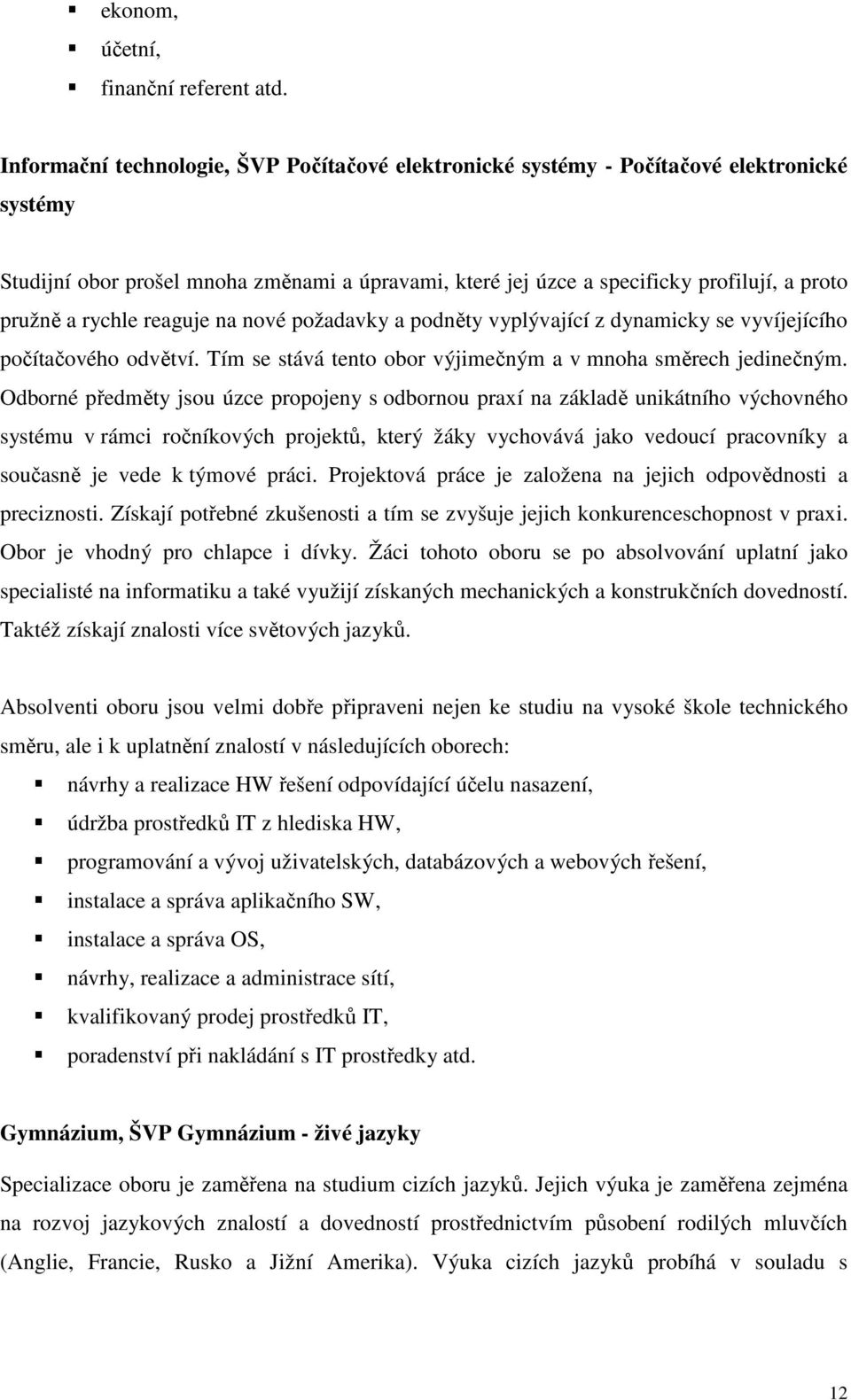 rychle reaguje na nové požadavky a podněty vyplývající z dynamicky se vyvíjejícího počítačového odvětví. Tím se stává tento obor výjimečným a v mnoha směrech jedinečným.