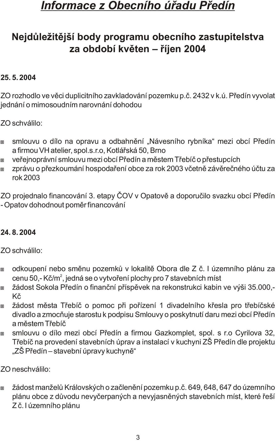 financování 3. etapy ÈOV v Opatovì a doporuèilo svazku obcí Pøedín - Opatov dohodnout pomìr financování 24. 8. 2004 ZO schválilo: odkoupení nebo smìnu pozemkù v lokalitì Obora dle Z è.