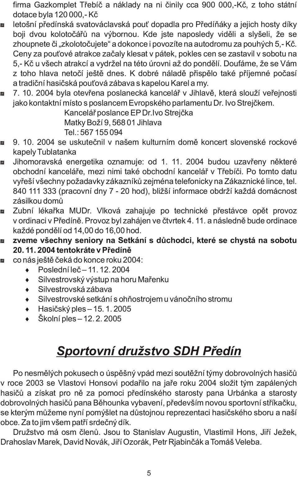 Ceny za pouové atrakce zaèaly klesat v pátek, pokles cen se zastavil v sobotu na 5,- Kè u všech atrakcí a vydržel na této úrovni až do pondìlí. Doufáme, že se Vám z toho hlava netoèí ještì dnes.