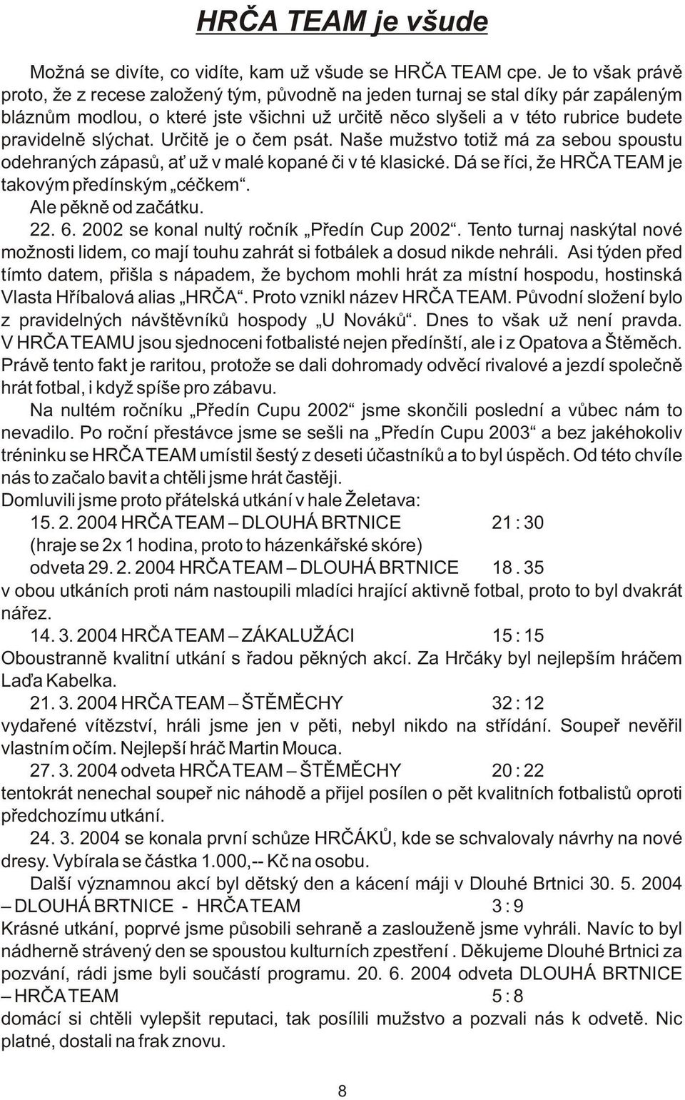 slýchat. Urèitì je o èem psát. Naše mužstvo totiž má za sebou spoustu odehraných zápasù, a už v malé kopané èi v té klasické. Dá se øíci, že HRÈA TEAM je takovým pøedínským céèkem.