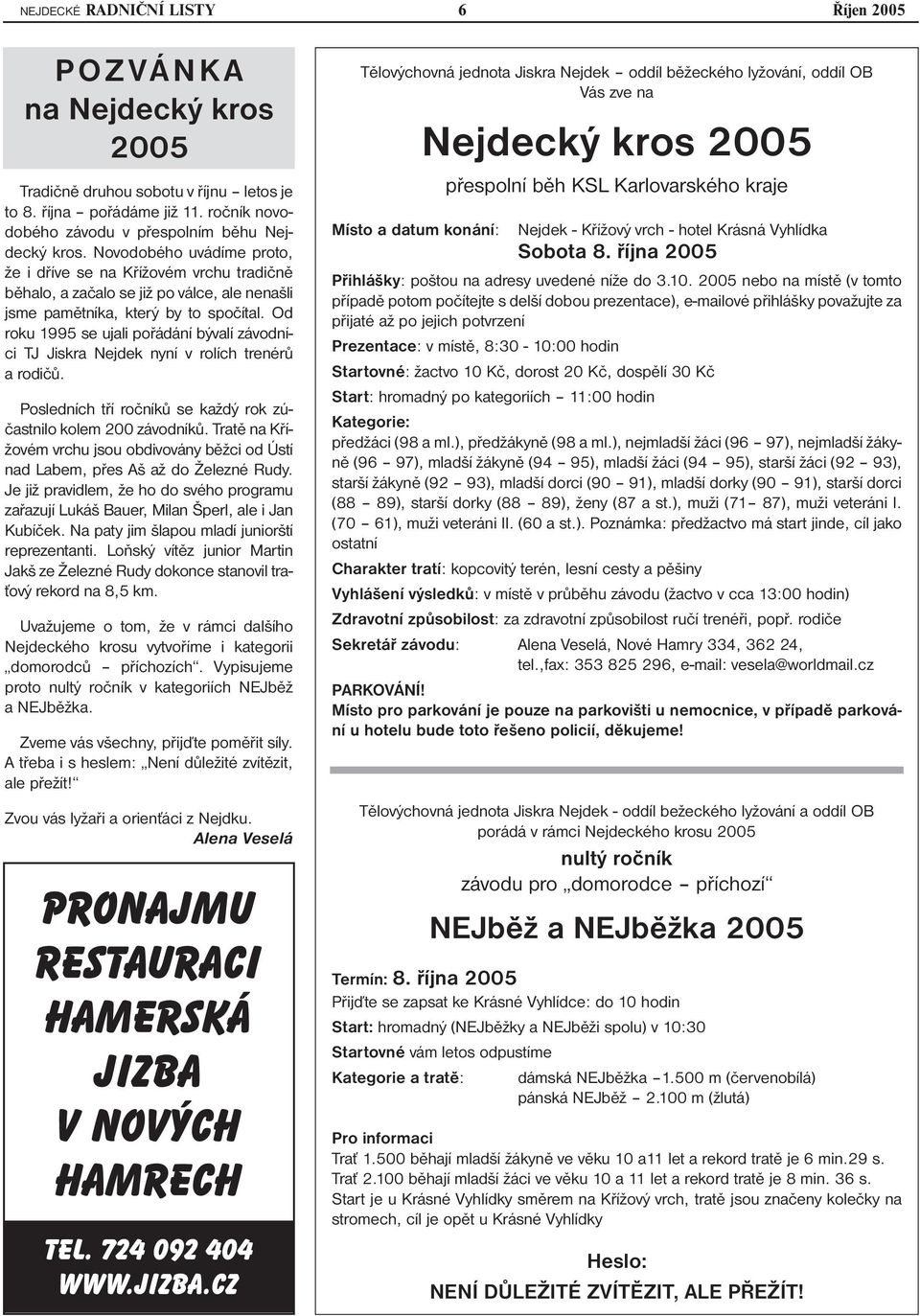 Od roku 1995 se ujali pořádání bývalí závodníci TJ Jiskra Nejdek nyní v rolích trenérů a rodičů. Posledních tří ročníků se každý rok zúčastnilo kolem 200 závodníků.