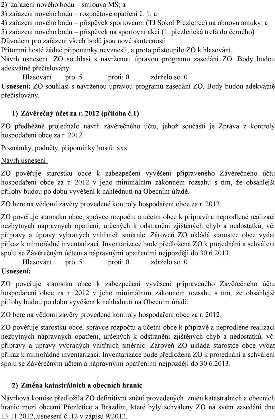 přezletická trefa do černého) Důvodem pro zařazení všech bodů jsou nové skutečnosti. Přítomní hosté žádné připomínky nevznesli, a proto přistoupilo ZO k hlasování.