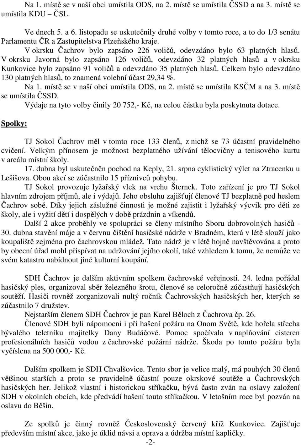 V okrsku Javorná bylo zapsáno 126 voličů, odevzdáno 32 platných hlasů a v okrsku Kunkovice bylo zapsáno 91 voličů a odevzdáno 35 platných hlasů.