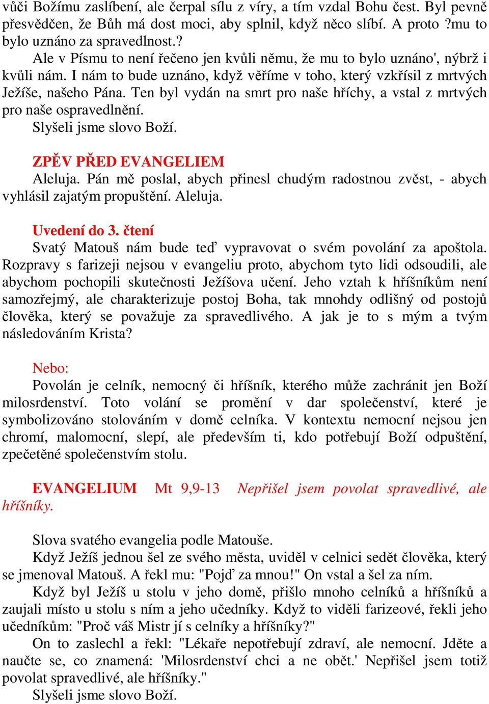 Ten byl vydán na smrt pro naše hříchy, a vstal z mrtvých pro naše ospravedlnění. Slyšeli jsme slovo Boží. ZPĚV PŘED EVANGELIEM Aleluja.