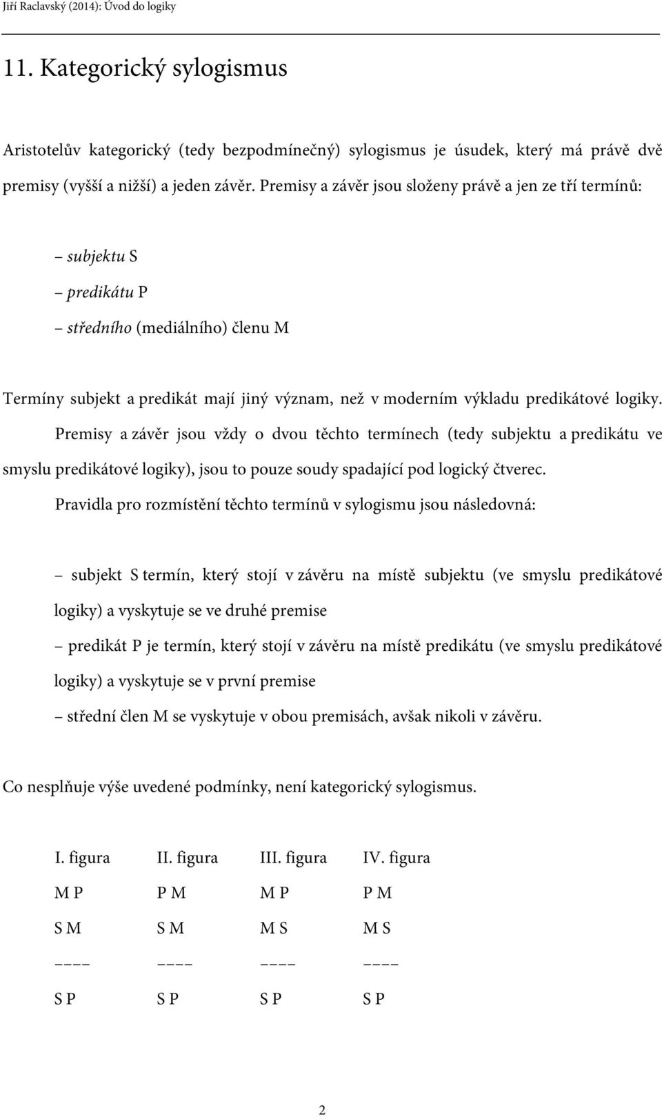 Premisy a závěr jsou vždy o dvou těchto termínech (tedy subjektu a predikátu ve smyslu predikátové logiky), jsou to pouze soudy spadající pod logický čtverec.