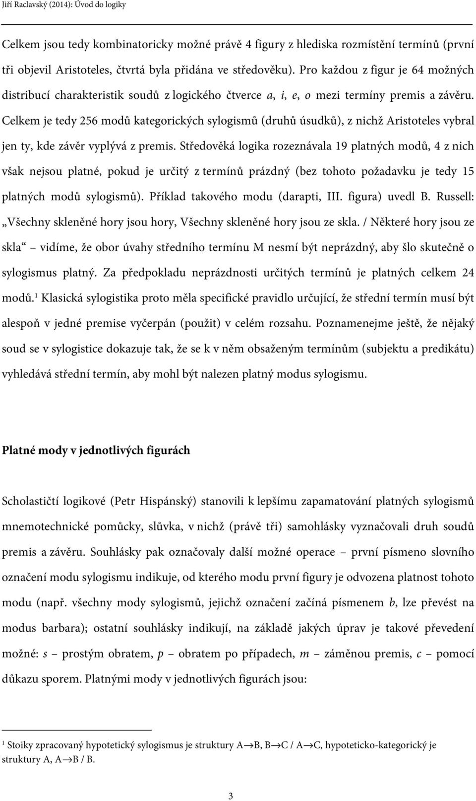 Celkem je tedy 256 modů kategorických sylogismů (druhů úsudků), z nichž Aristoteles vybral jen ty, kde závěr vyplývá z premis.