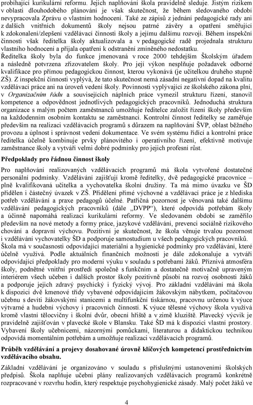 Také ze zápisů z jednání pedagogické rady ani z dalších vnitřních dokumentů školy nejsou patrné závěry a opatření směřující k zdokonalení/zlepšení vzdělávací činnosti školy a jejímu dalšímu rozvoji.