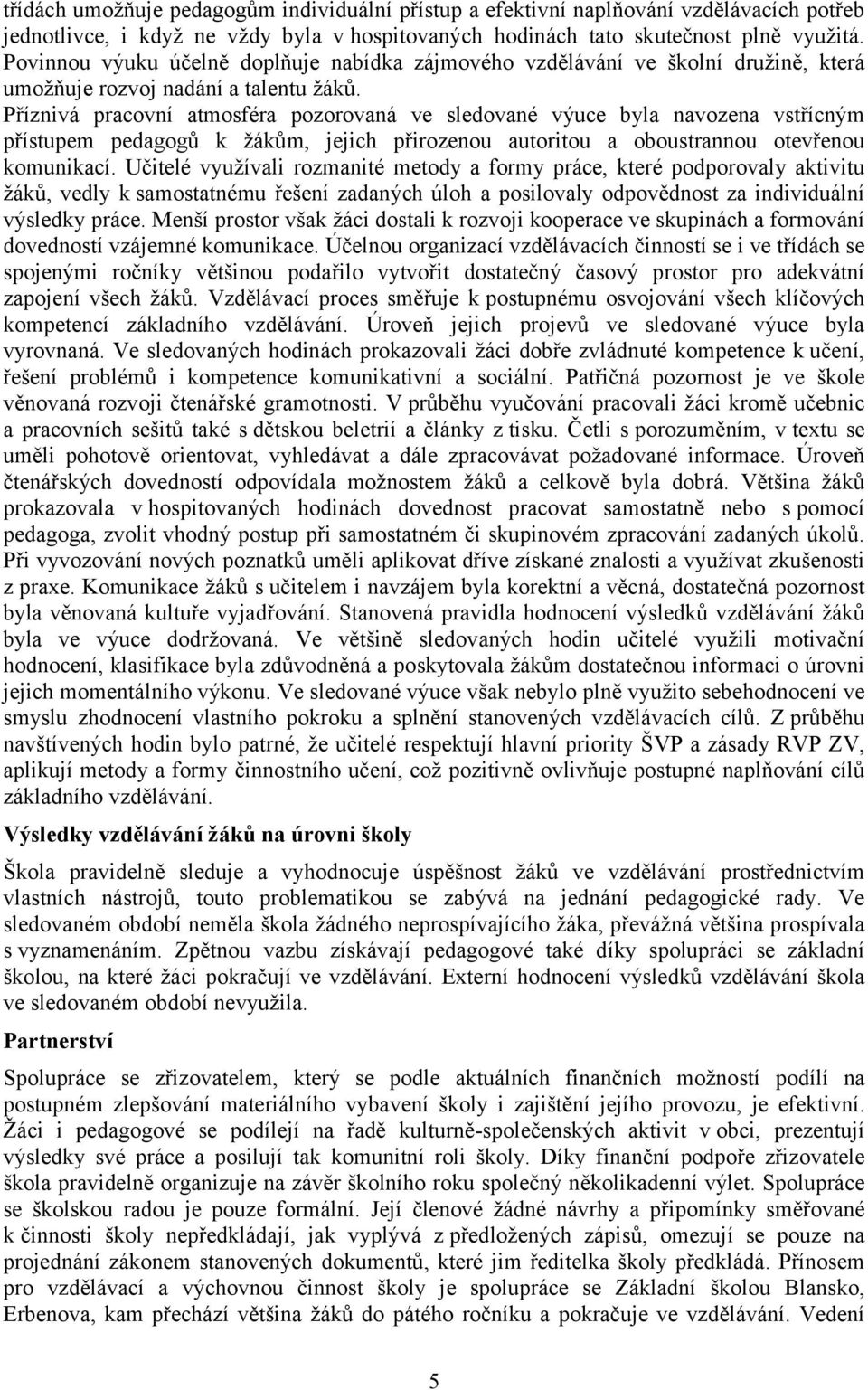 Příznivá pracovní atmosféra pozorovaná ve sledované výuce byla navozena vstřícným přístupem pedagogů k žákům, jejich přirozenou autoritou a oboustrannou otevřenou komunikací.