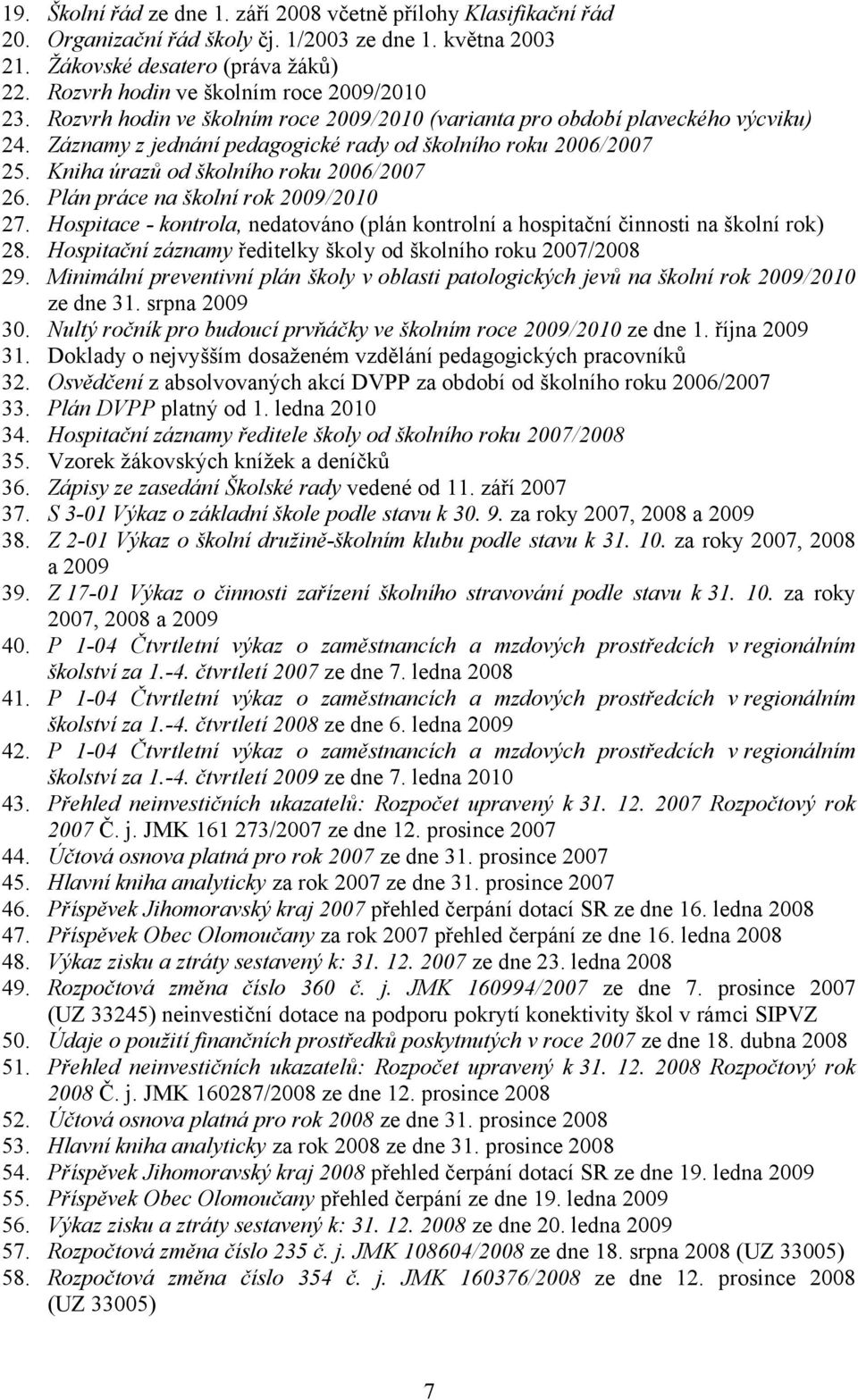 Kniha úrazů od školního roku 2006/2007 26. Plán práce na školní rok 2009/2010 27. Hospitace - kontrola, nedatováno (plán kontrolní a hospitační činnosti na školní rok) 28.