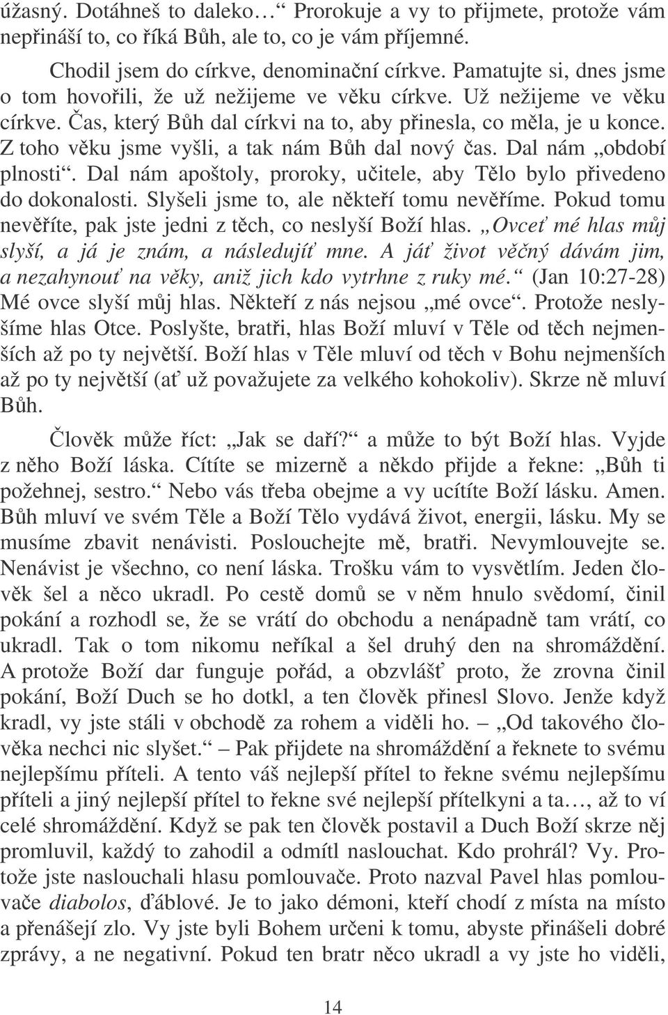 Z toho vku jsme vyšli, a tak nám Bh dal nový as. Dal nám období plnosti. Dal nám apoštoly, proroky, uitele, aby Tlo bylo pivedeno do dokonalosti. Slyšeli jsme to, ale nkteí tomu nevíme.