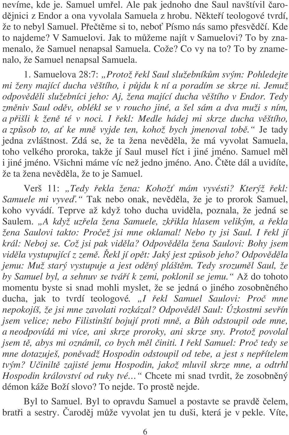 Samuelova 28:7: Protož ekl Saul služebníkm svým: Pohledejte mi ženy mající ducha vštího, i pjdu k ní a poradím se skrze ni. Jemuž odpovdli služebníci jeho: Aj, žena mající ducha vštího v Endor.