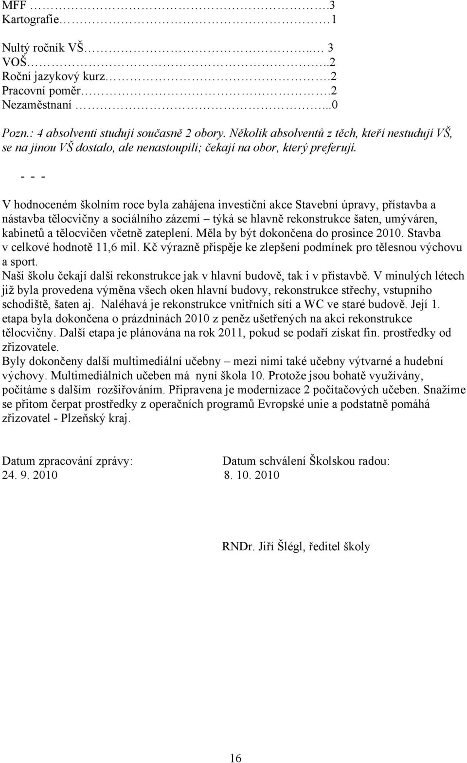 - - - V hodnoceném školním roce byla zahájena investiční akce Stavební úpravy, přístavba a nástavba tělocvičny a sociálního zázemí týká se hlavně rekonstrukce šaten, umýváren, kabinetů a tělocvičen