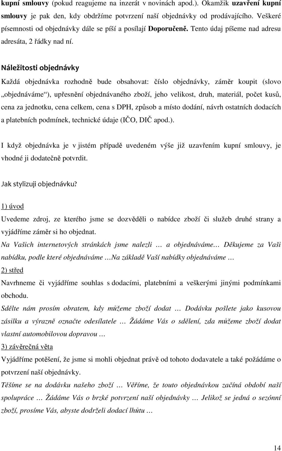 Náležitosti objednávky Každá objednávka rozhodně bude obsahovat: číslo objednávky, záměr koupit (slovo objednáváme ), upřesnění objednávaného zboží, jeho velikost, druh, materiál, počet kusů, cena za