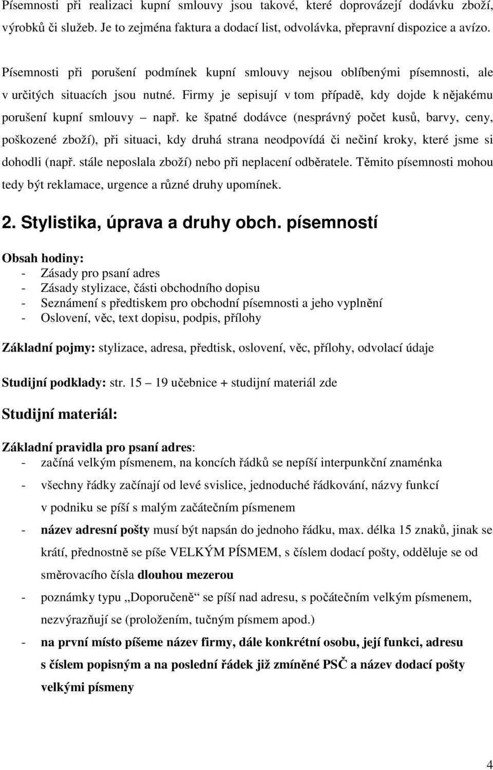 ke špatné dodávce (nesprávný počet kusů, barvy, ceny, poškozené zboží), při situaci, kdy druhá strana neodpovídá či nečiní kroky, které jsme si dohodli (např.