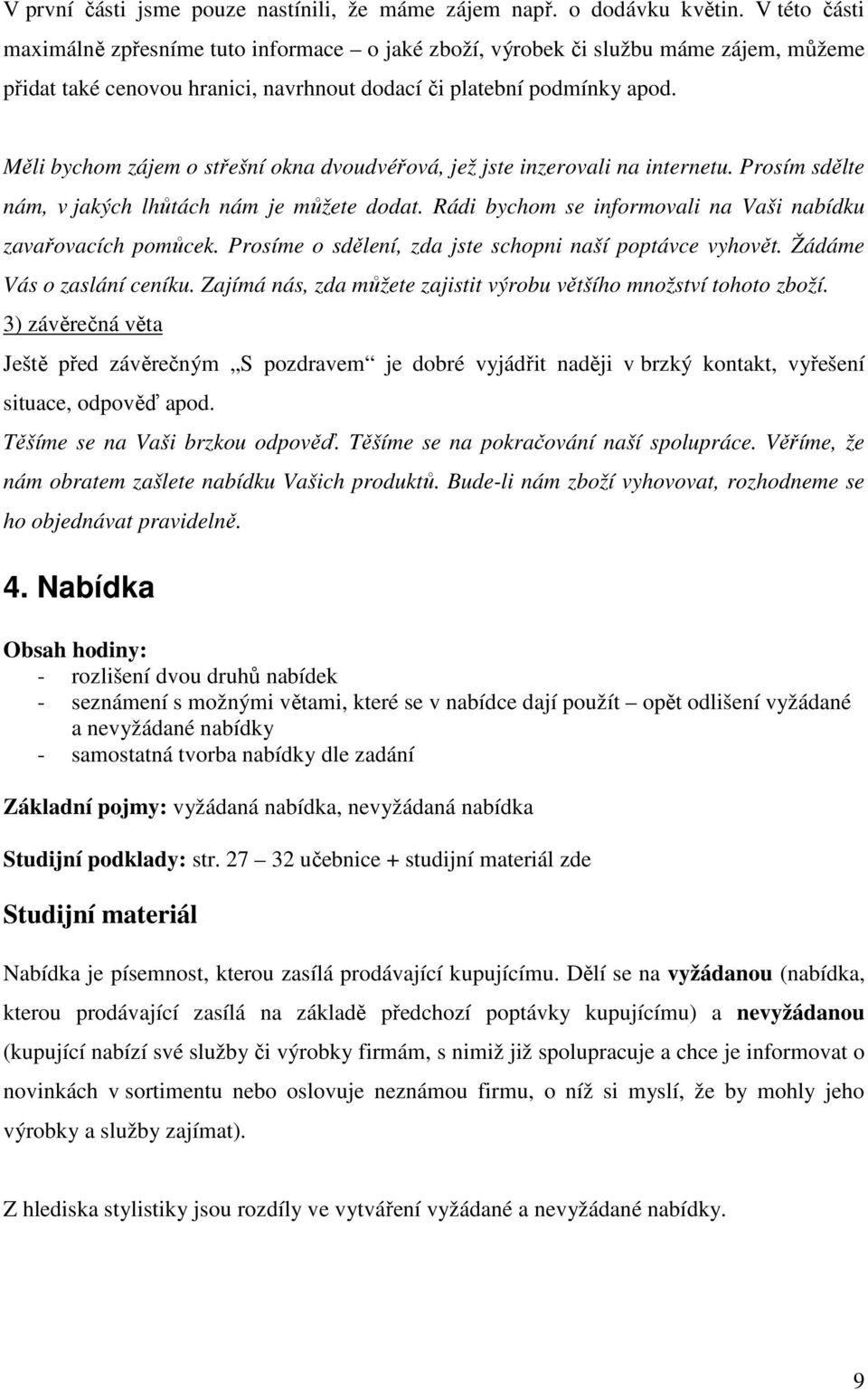 Měli bychom zájem o střešní okna dvoudvéřová, jež jste inzerovali na internetu. Prosím sdělte nám, v jakých lhůtách nám je můžete dodat.