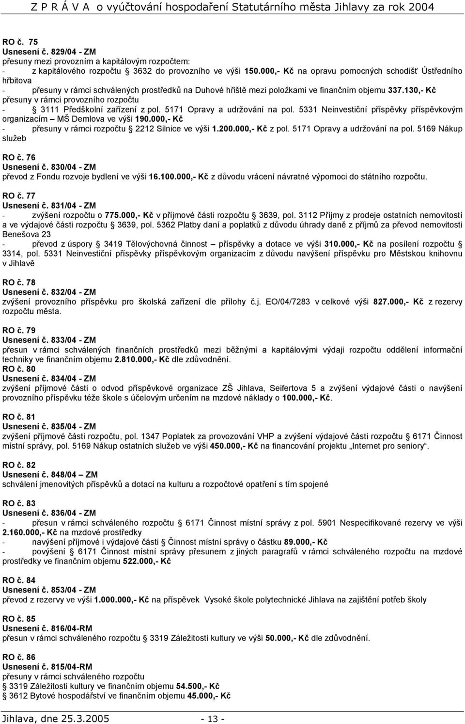 130,- Kč přesuny v rámci provozního rozpočtu - 3111 Předškolní zařízení z pol. 5171 Opravy a udržování na pol. 5331 Neinvestiční příspěvky příspěvkovým organizacím MŠ Demlova ve výši 190.