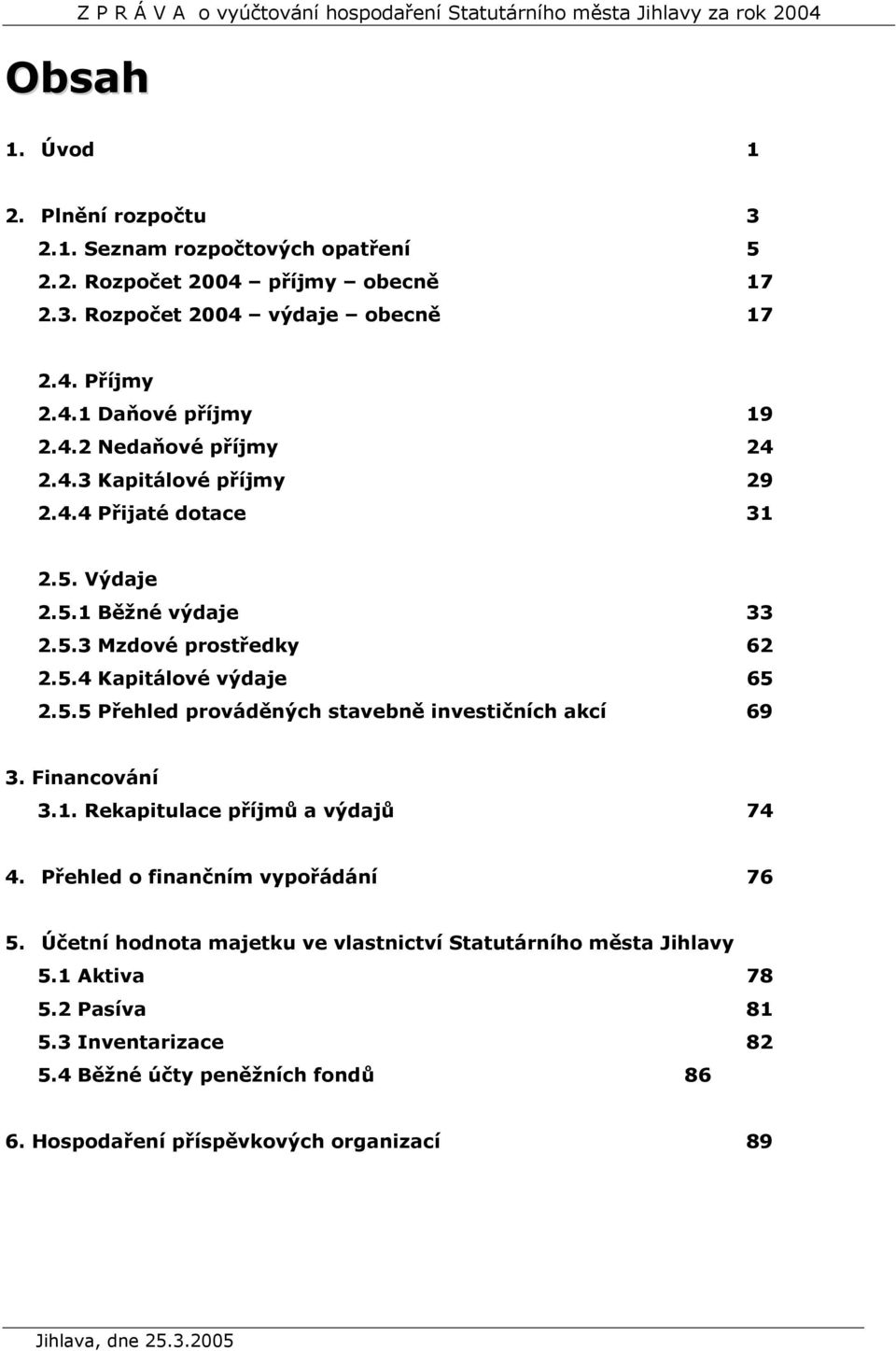 Financování 3.1. Rekapitulace příjmů a výdajů 74 4. Přehled o finančním vypořádání 76 5. Účetní hodnota majetku ve vlastnictví Statutárního města Jihlavy 5.1 Aktiva 78 5.