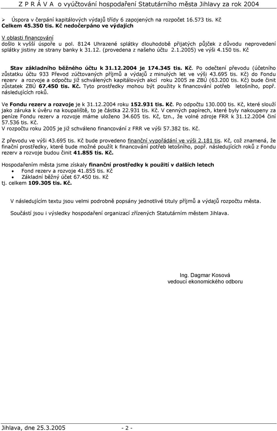 Kč Stav základního běžného účtu k 31.12.2004 je 174.345 tis. Kč. Po odečtení převodu (účetního zůstatku účtu 933 Převod zúčtovaných příjmů a výdajů z minulých let ve výši 43.695 tis.