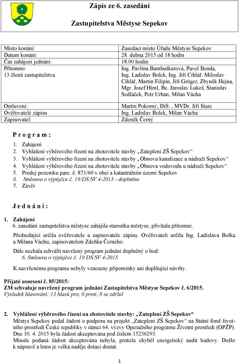 Jaroslav Lukeš, Stanislav Sedláček, Petr Urban, Milan Vácha Omluveni: Ověřovatelé zápisu Zapisovatel: Martin Pokorný, DiS., MVDr. Jiří Starc Ing. Ladislav Bolek, Milan Vácha Zdeněk Černý Program: 1.