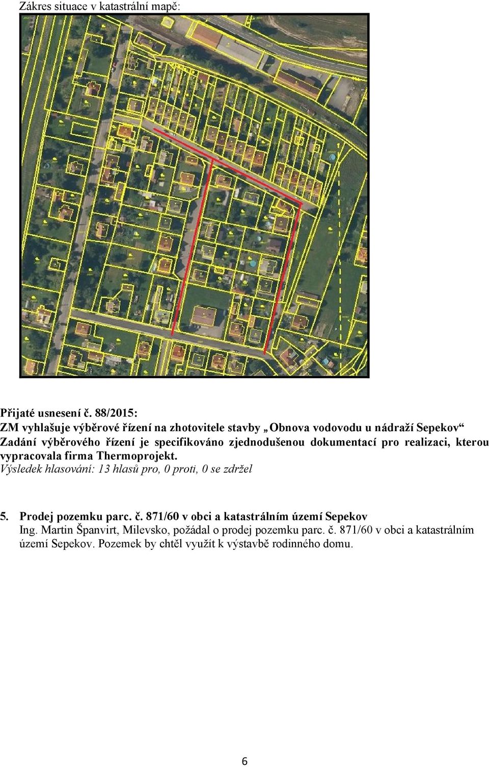specifikováno zjednodušenou dokumentací pro realizaci, kterou vypracovala firma Thermoprojekt. 5. Prodej pozemku parc. č.