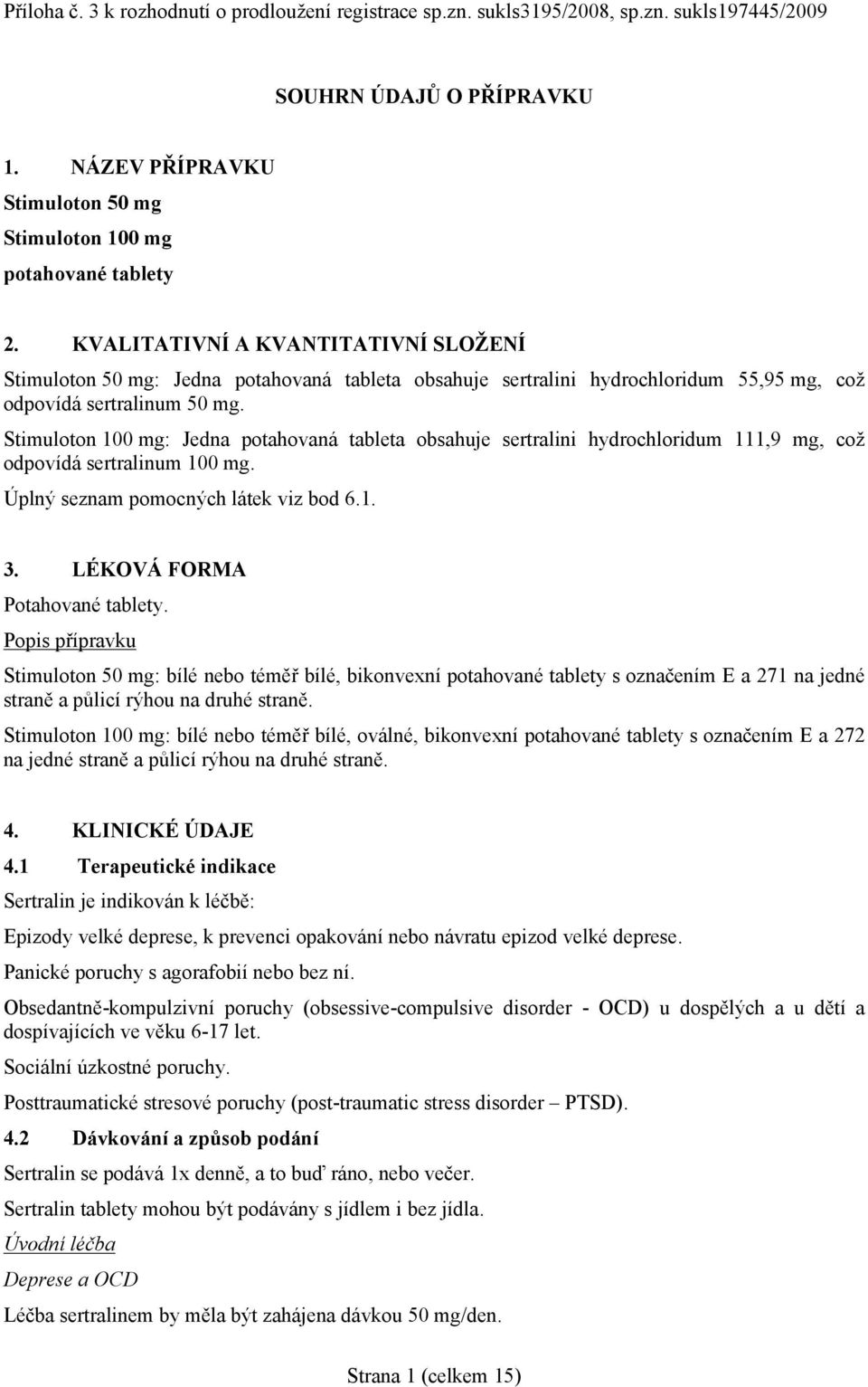 Stimuloton 100 mg: Jedna potahovaná tableta obsahuje sertralini hydrochloridum 111,9 mg, což odpovídá sertralinum 100 mg. Úplný seznam pomocných látek viz bod 6.1. 3. LÉKOVÁ FORMA Potahované tablety.