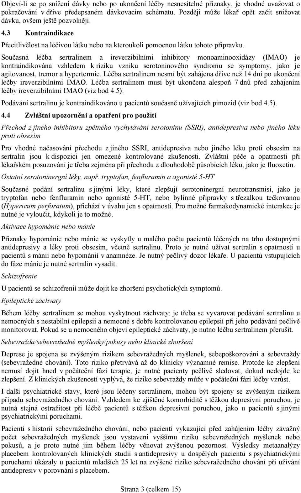 Současná léčba sertralinem a ireverzibilními inhibitory monoaminooxidázy (IMAO) je kontraindikována vzhledem k riziku vzniku serotoninového syndromu se symptomy, jako je agitovanost, tremor a