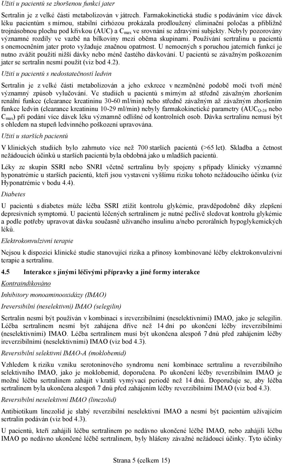 srovnání se zdravými subjekty. Nebyly pozorovány významné rozdíly ve vazbě na bílkoviny mezi oběma skupinami. Používání sertralinu u pacientů s onemocněním jater proto vyžaduje značnou opatrnost.