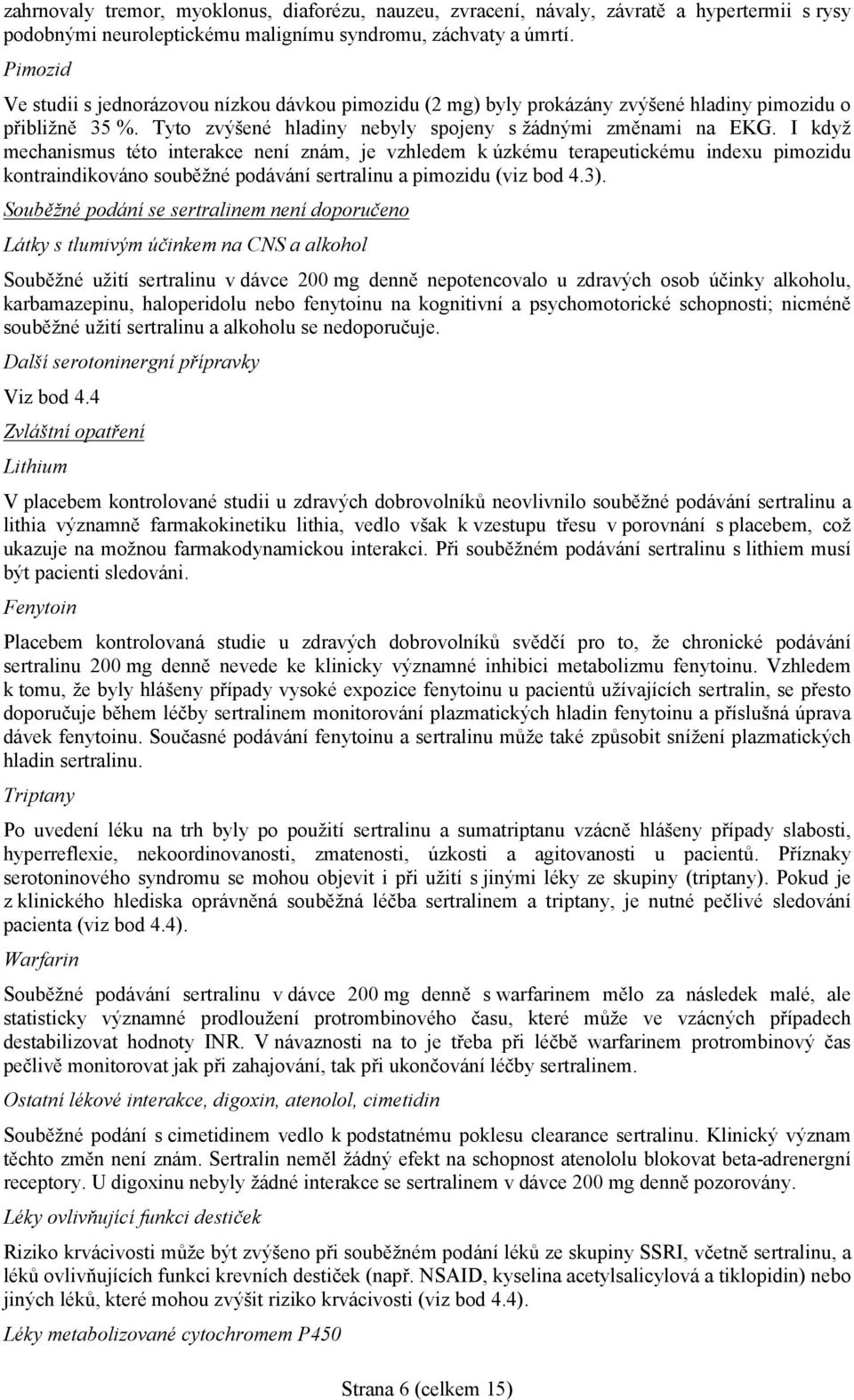 I když mechanismus této interakce není znám, je vzhledem k úzkému terapeutickému indexu pimozidu kontraindikováno souběžné podávání sertralinu a pimozidu (viz bod 4.3).