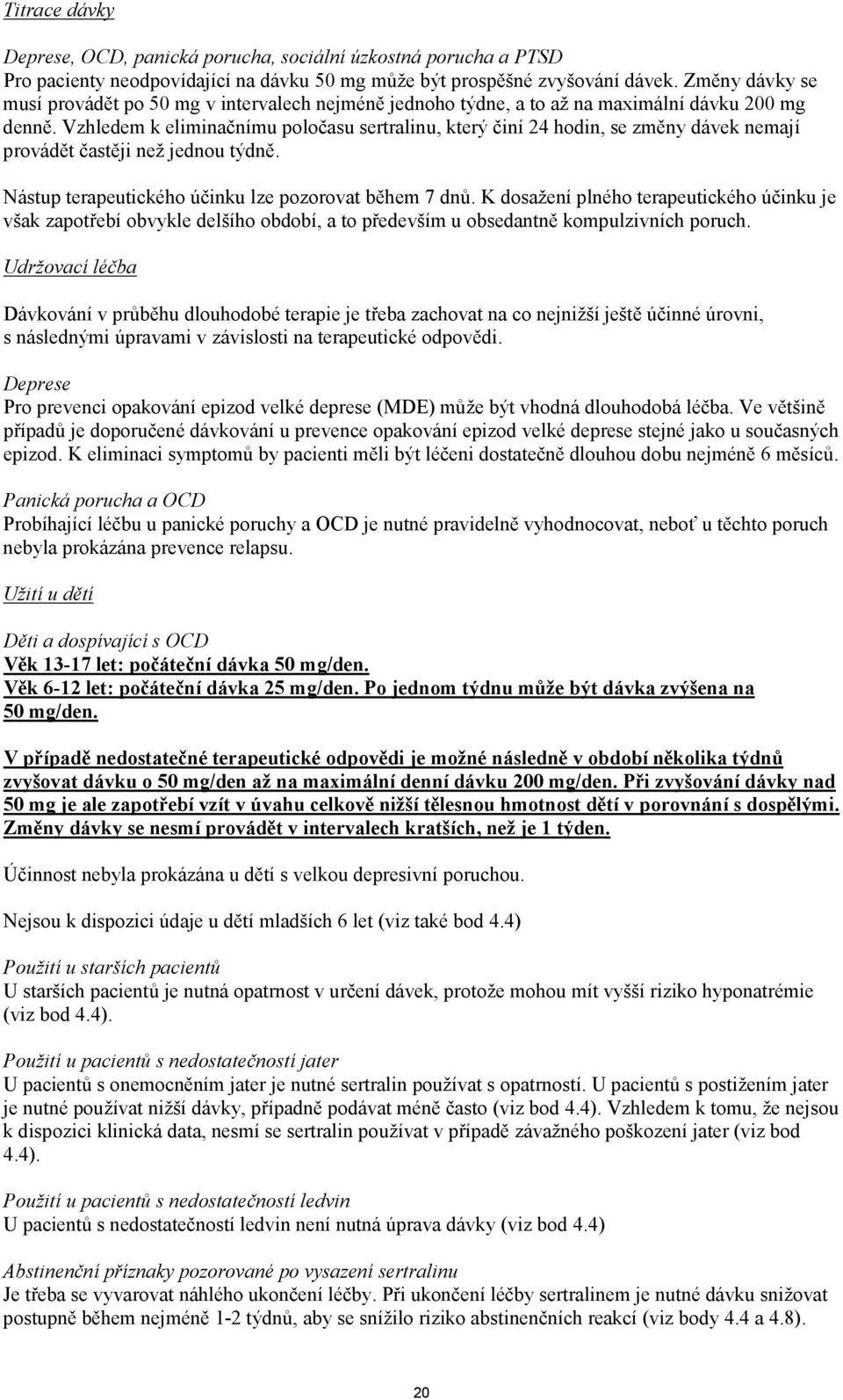 Vzhledem k eliminačnímu poločasu sertralinu, který činí 24 hodin, se změny dávek nemají provádět častěji než jednou týdně. Nástup terapeutického účinku lze pozorovat během 7 dnů.