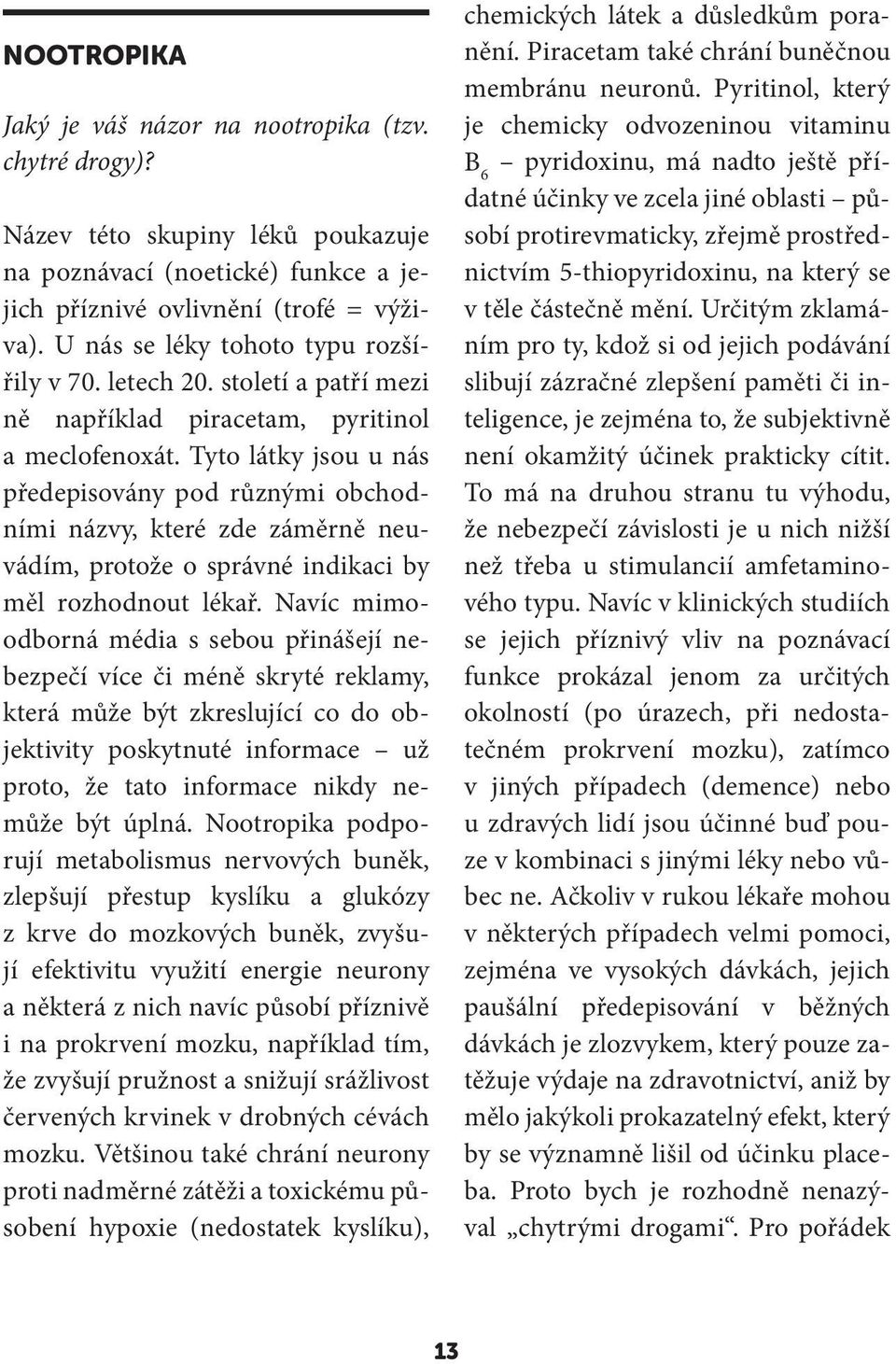 Tyto látky jsou u nás předepisovány pod různými obchodními názvy, které zde záměrně neuvádím, protože o správné indikaci by měl rozhodnout lékař.