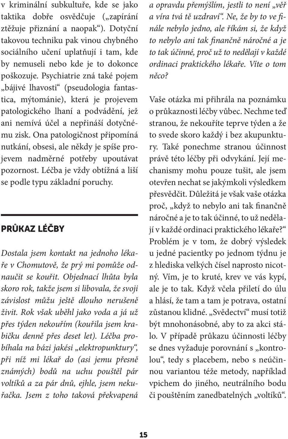 Psychiatrie zná také pojem bájivé lhavosti (pseudologia fantastica, mýtománie), která je projevem patologického lhaní a podvádění, jež ani nemívá účel a nepřináší dotyčnému zisk.